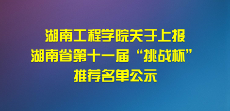 湖南工程学院关于上报 湖南省第十一届“挑战杯” 推荐名单公示