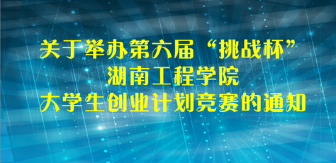 关于举办第六届“挑战杯”湖南工程学院大学生创业计划竞赛的通知