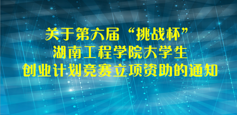 关于第六届“挑战杯”湖南工程学院大学生  创业计划竞赛立项资助的通知